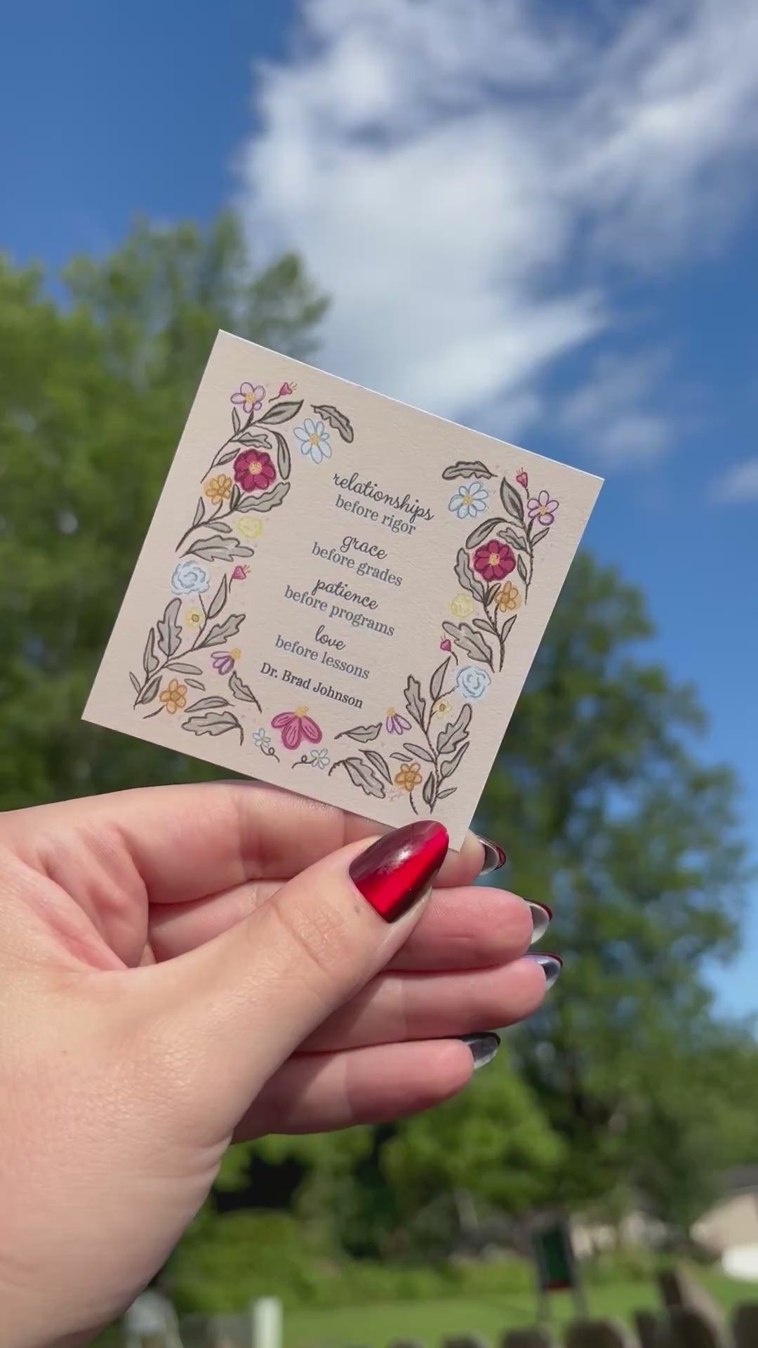 Load video: Video of a hand holding a custom 3&quot; x 3&quot; print. The print reads: relationships before rigor, grace before grades, patience before programs, love before lessons, Dr. Brad Johnson
